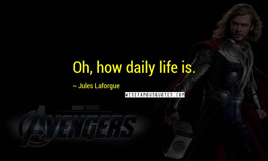 Jules Laforgue Quotes: Oh, how daily life is.