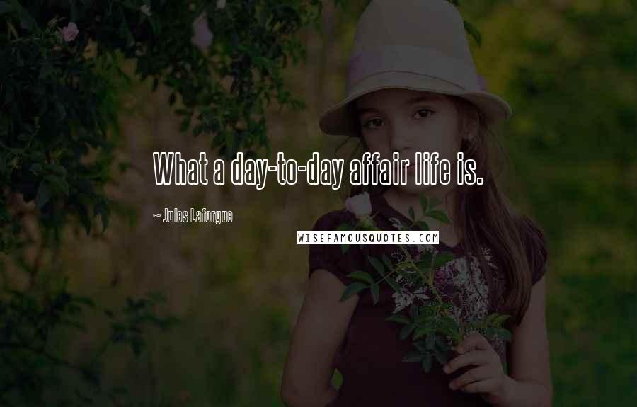 Jules Laforgue Quotes: What a day-to-day affair life is.