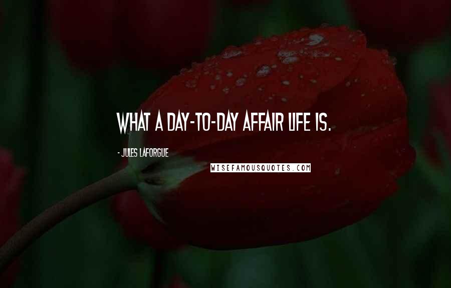 Jules Laforgue Quotes: What a day-to-day affair life is.