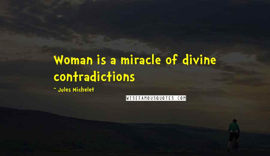 Jules Michelet Quotes: Woman is a miracle of divine contradictions