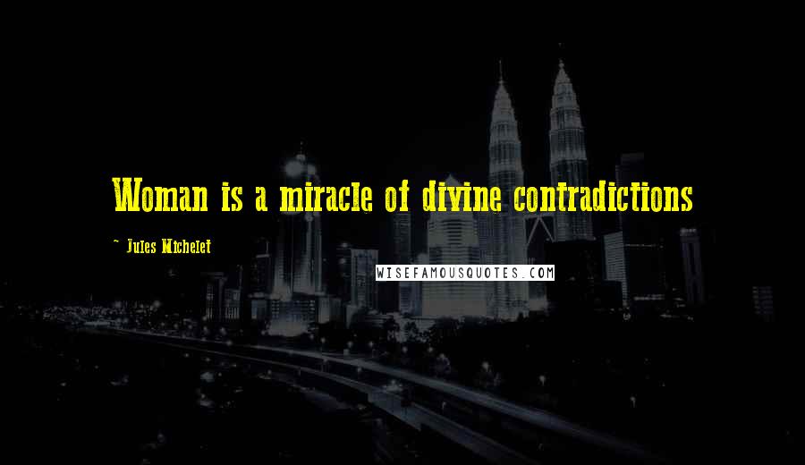 Jules Michelet Quotes: Woman is a miracle of divine contradictions