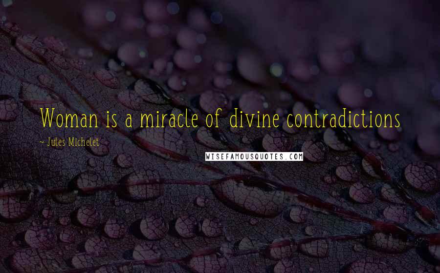 Jules Michelet Quotes: Woman is a miracle of divine contradictions