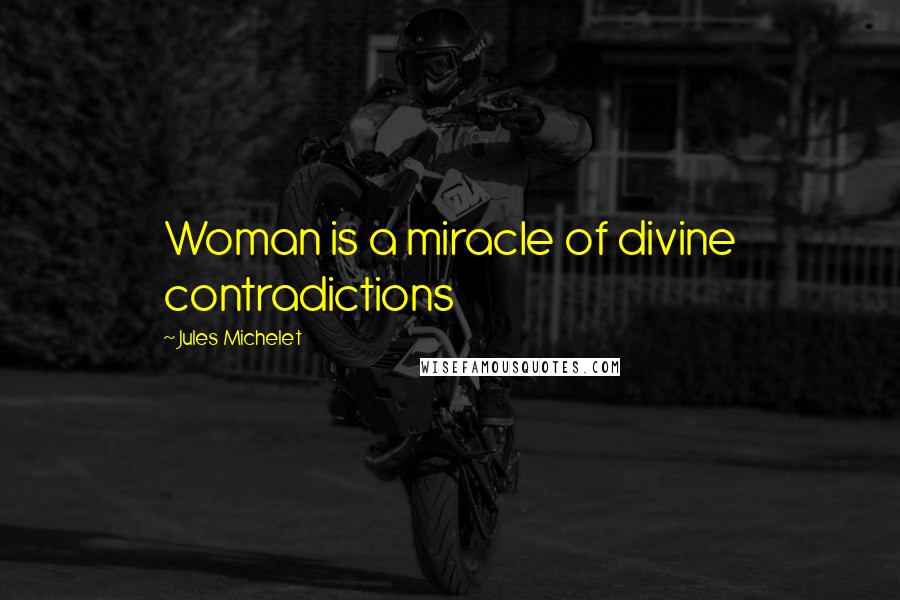 Jules Michelet Quotes: Woman is a miracle of divine contradictions