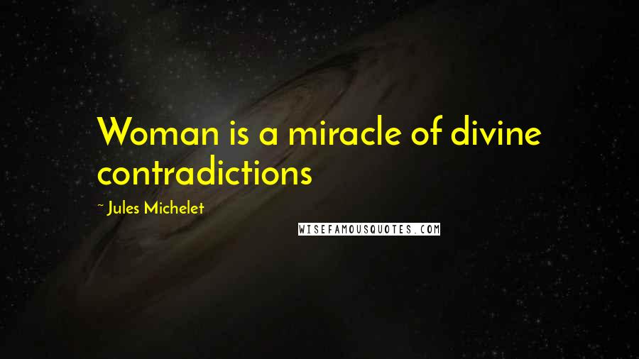 Jules Michelet Quotes: Woman is a miracle of divine contradictions