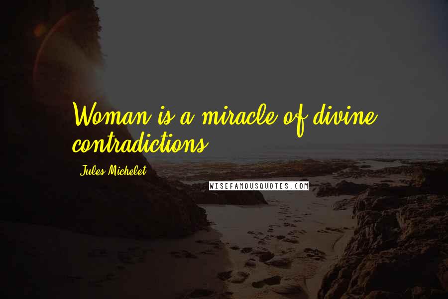 Jules Michelet Quotes: Woman is a miracle of divine contradictions