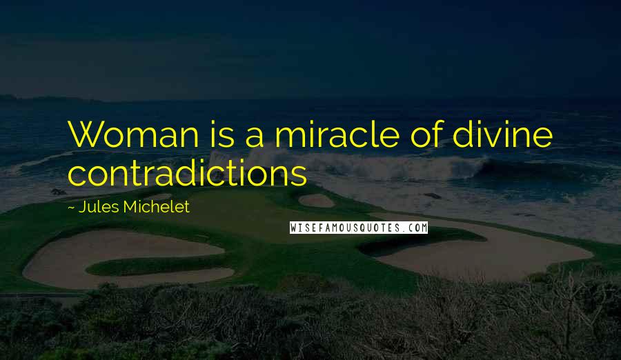 Jules Michelet Quotes: Woman is a miracle of divine contradictions