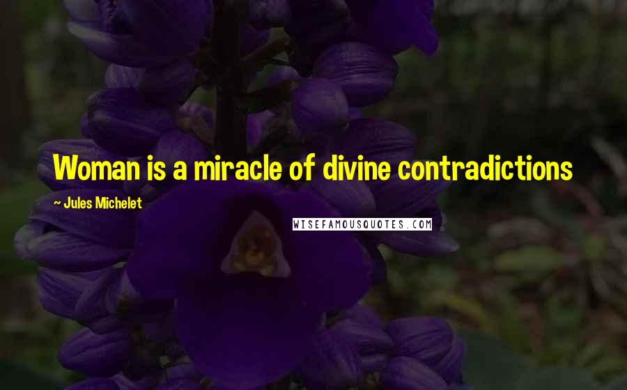 Jules Michelet Quotes: Woman is a miracle of divine contradictions