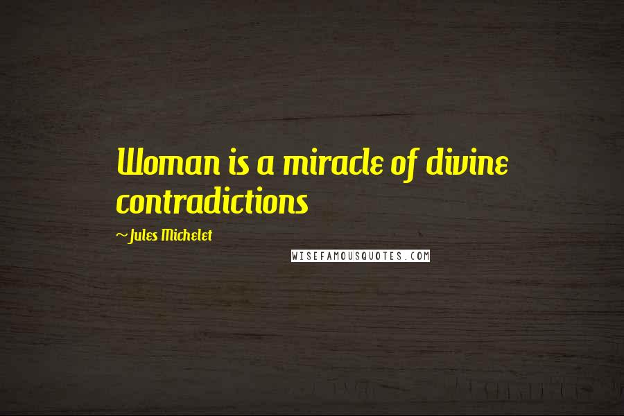 Jules Michelet Quotes: Woman is a miracle of divine contradictions