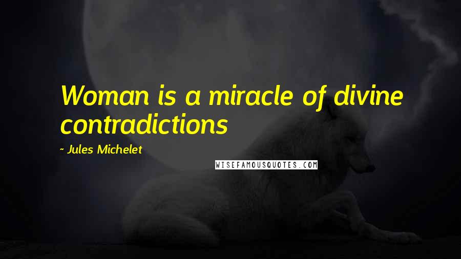 Jules Michelet Quotes: Woman is a miracle of divine contradictions