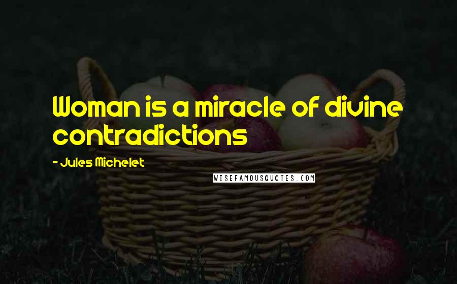 Jules Michelet Quotes: Woman is a miracle of divine contradictions