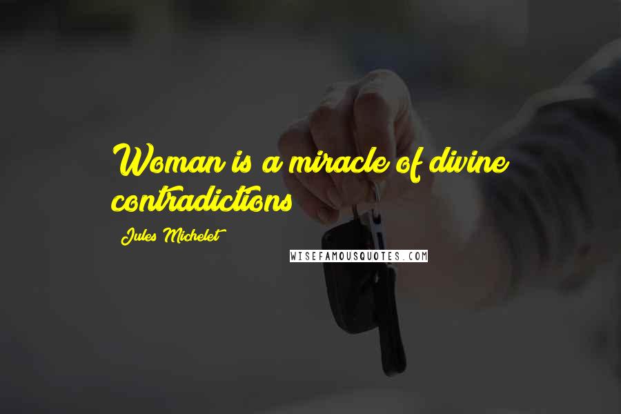 Jules Michelet Quotes: Woman is a miracle of divine contradictions