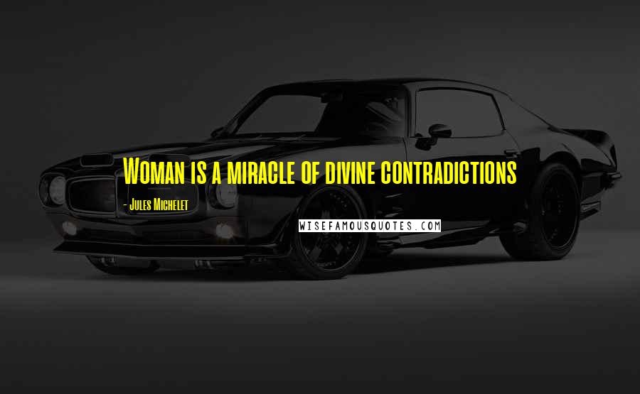 Jules Michelet Quotes: Woman is a miracle of divine contradictions