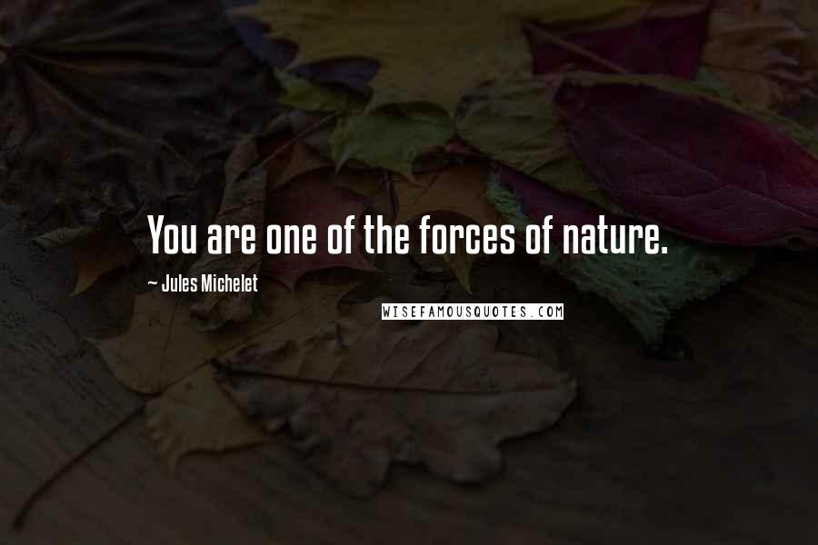 Jules Michelet Quotes: You are one of the forces of nature.