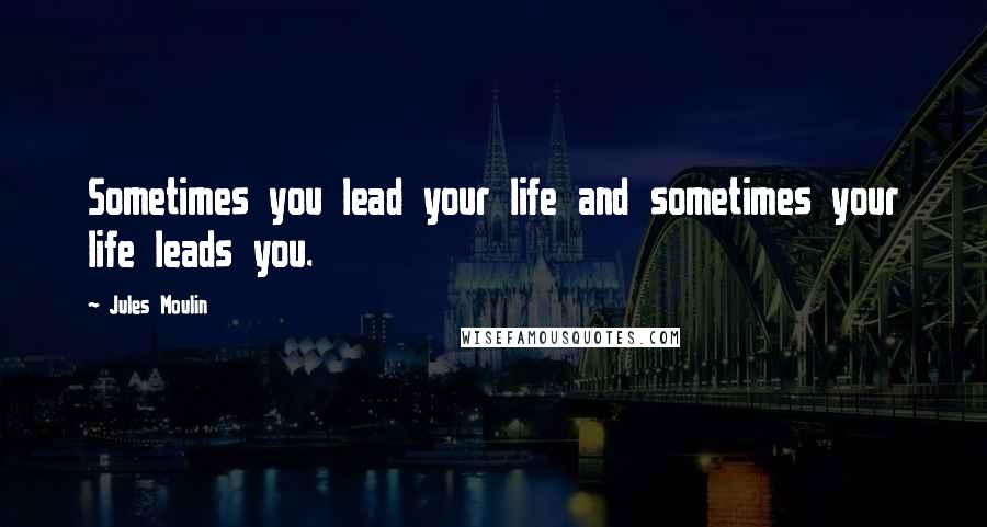 Jules Moulin Quotes: Sometimes you lead your life and sometimes your life leads you.