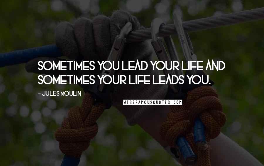 Jules Moulin Quotes: Sometimes you lead your life and sometimes your life leads you.