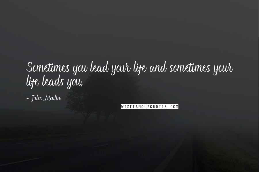 Jules Moulin Quotes: Sometimes you lead your life and sometimes your life leads you.