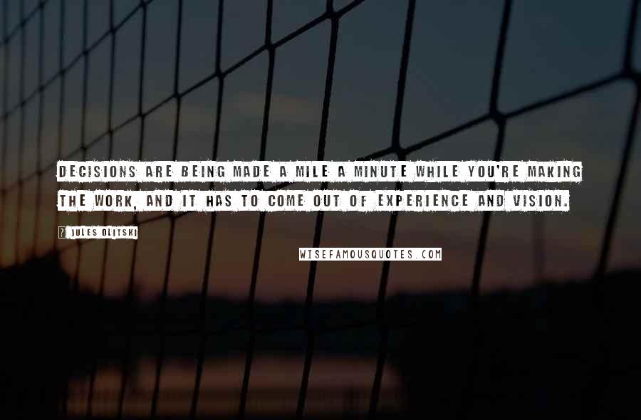 Jules Olitski Quotes: Decisions are being made a mile a minute while you're making the work, and it has to come out of experience and vision.