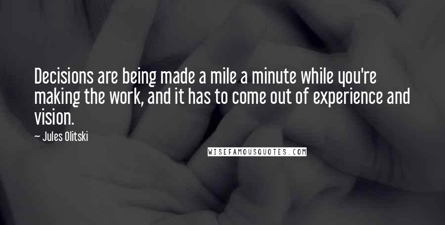 Jules Olitski Quotes: Decisions are being made a mile a minute while you're making the work, and it has to come out of experience and vision.