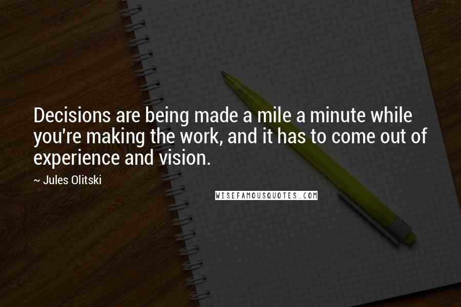 Jules Olitski Quotes: Decisions are being made a mile a minute while you're making the work, and it has to come out of experience and vision.