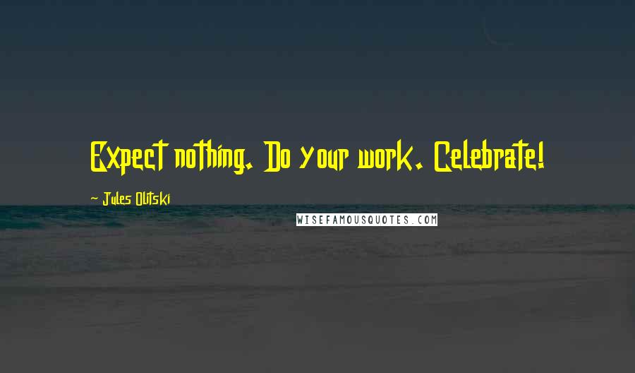 Jules Olitski Quotes: Expect nothing. Do your work. Celebrate!
