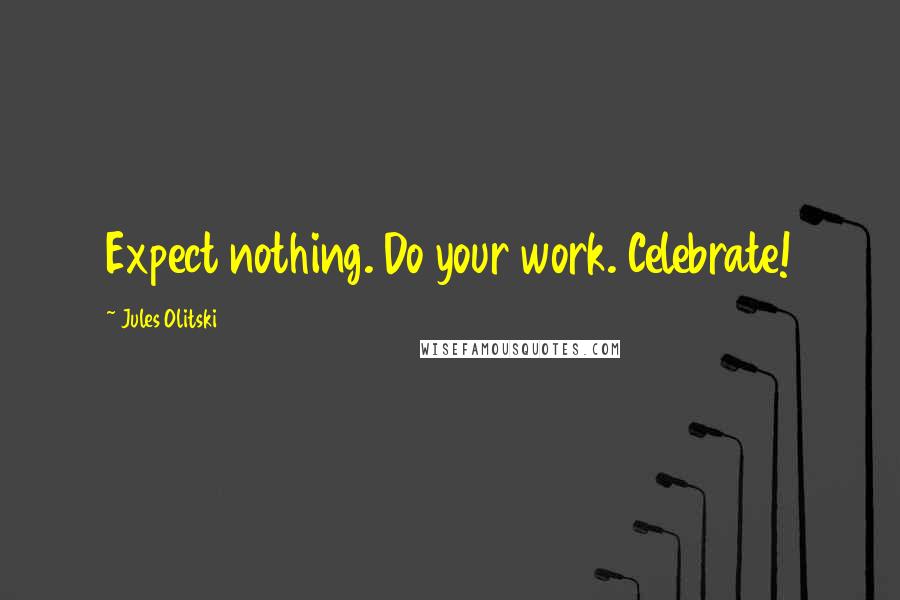 Jules Olitski Quotes: Expect nothing. Do your work. Celebrate!