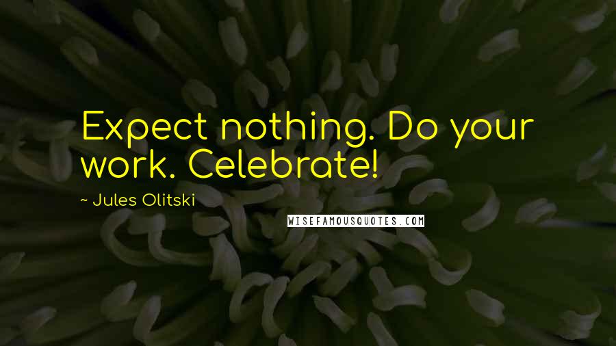 Jules Olitski Quotes: Expect nothing. Do your work. Celebrate!