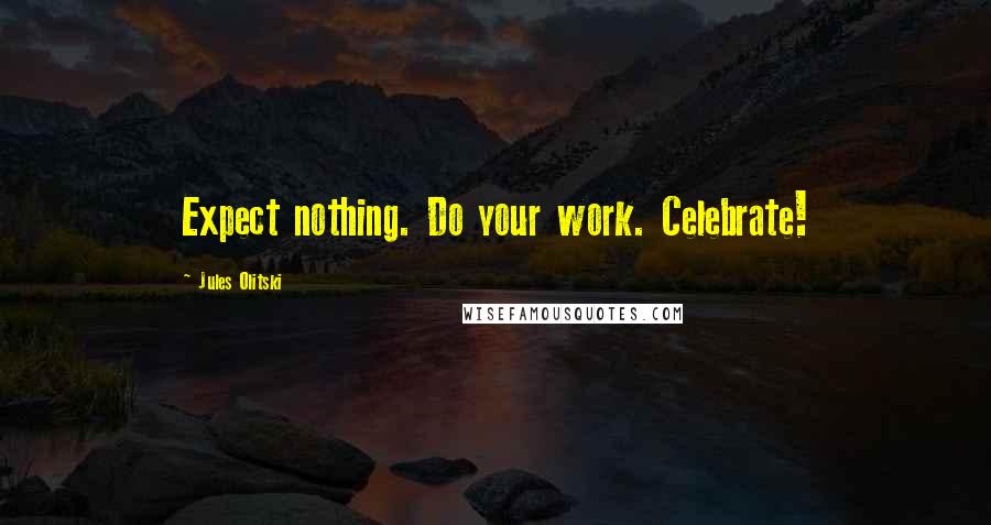 Jules Olitski Quotes: Expect nothing. Do your work. Celebrate!