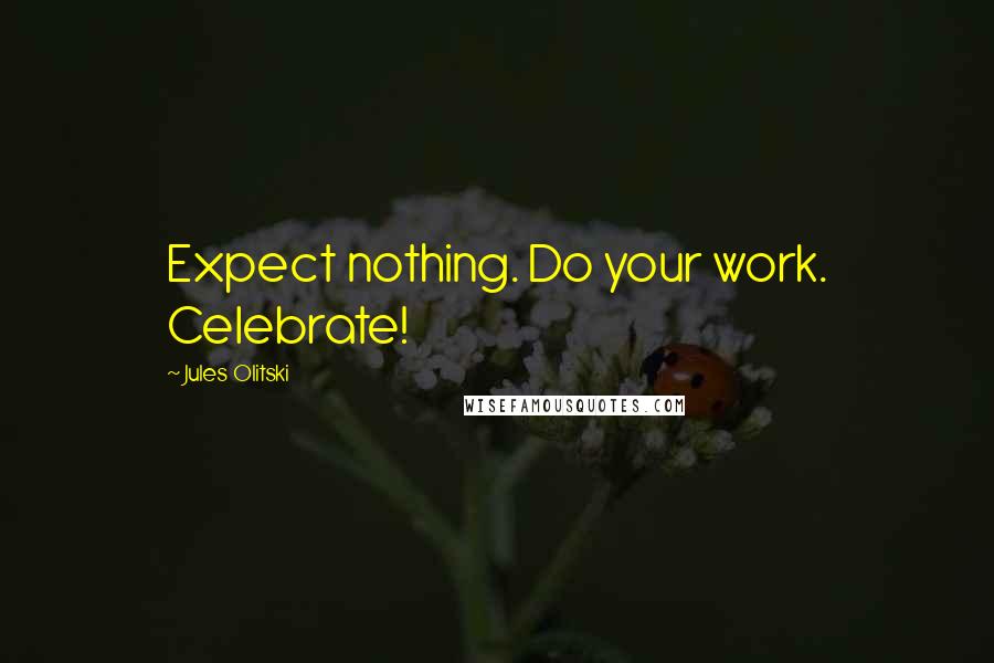 Jules Olitski Quotes: Expect nothing. Do your work. Celebrate!
