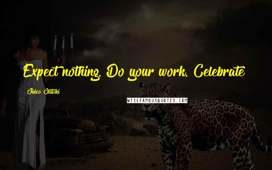 Jules Olitski Quotes: Expect nothing. Do your work. Celebrate!
