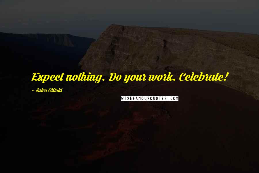 Jules Olitski Quotes: Expect nothing. Do your work. Celebrate!