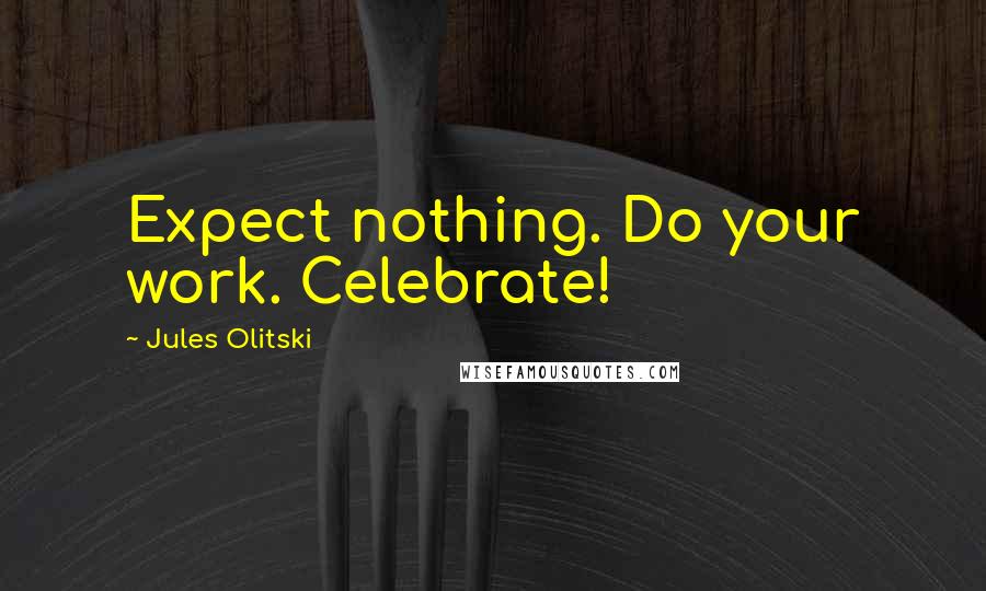 Jules Olitski Quotes: Expect nothing. Do your work. Celebrate!