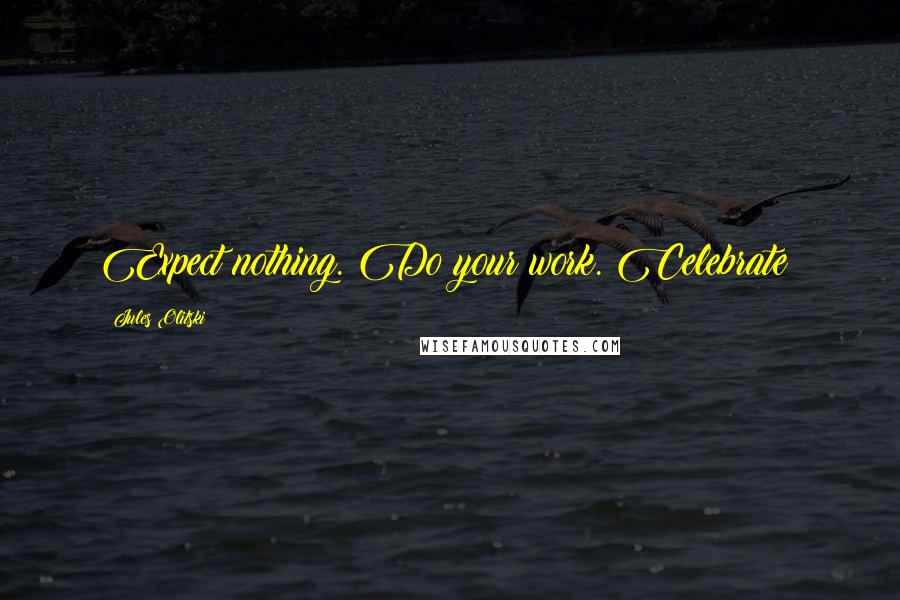 Jules Olitski Quotes: Expect nothing. Do your work. Celebrate!