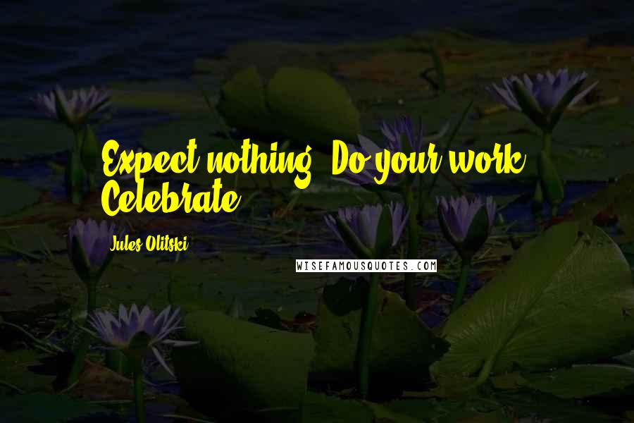 Jules Olitski Quotes: Expect nothing. Do your work. Celebrate!