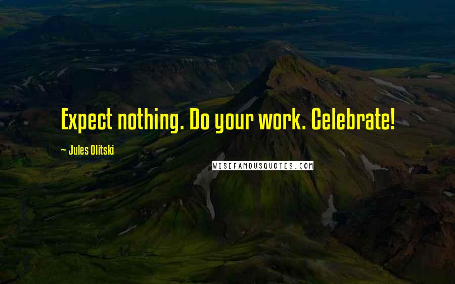 Jules Olitski Quotes: Expect nothing. Do your work. Celebrate!