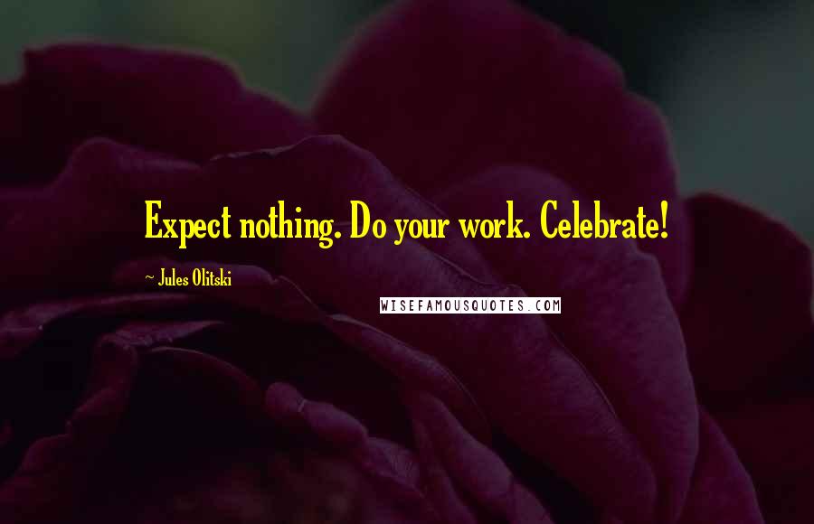Jules Olitski Quotes: Expect nothing. Do your work. Celebrate!