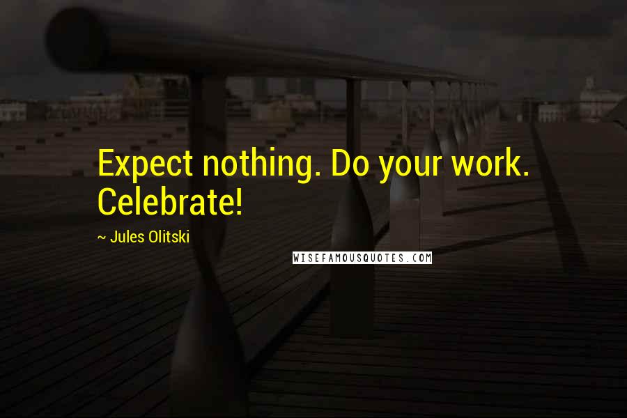 Jules Olitski Quotes: Expect nothing. Do your work. Celebrate!