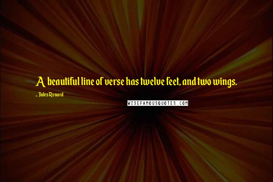 Jules Renard Quotes: A beautiful line of verse has twelve feet, and two wings.