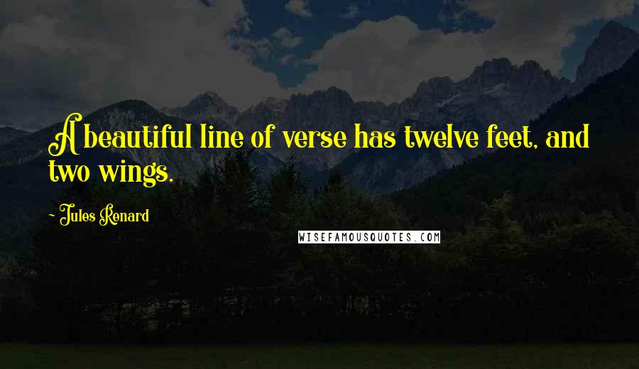 Jules Renard Quotes: A beautiful line of verse has twelve feet, and two wings.