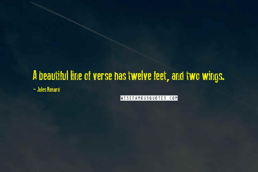 Jules Renard Quotes: A beautiful line of verse has twelve feet, and two wings.