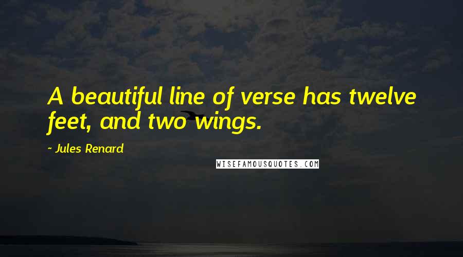 Jules Renard Quotes: A beautiful line of verse has twelve feet, and two wings.