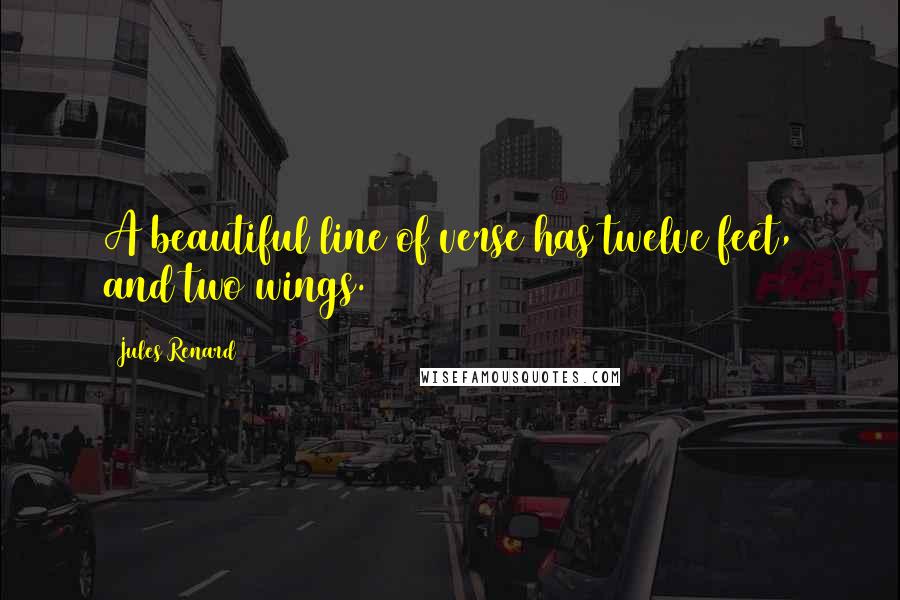 Jules Renard Quotes: A beautiful line of verse has twelve feet, and two wings.