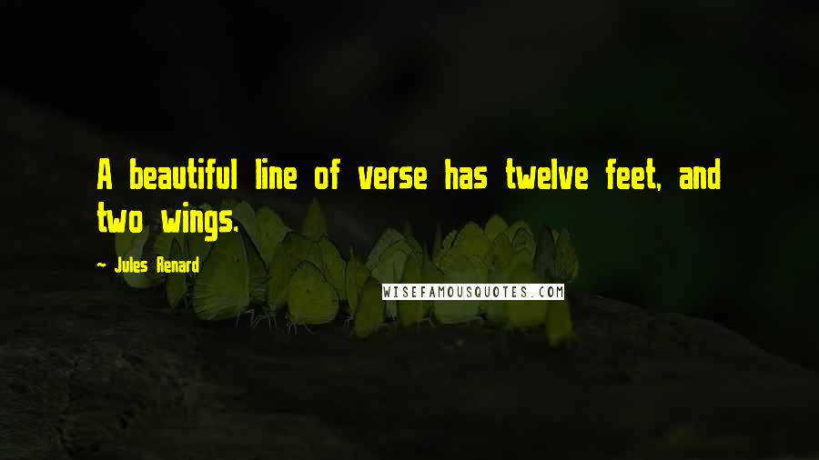 Jules Renard Quotes: A beautiful line of verse has twelve feet, and two wings.