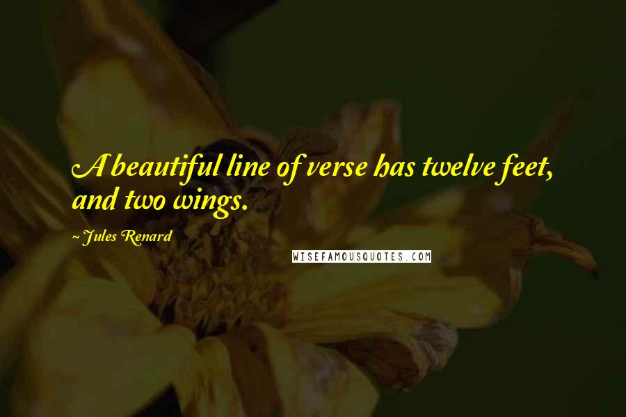 Jules Renard Quotes: A beautiful line of verse has twelve feet, and two wings.