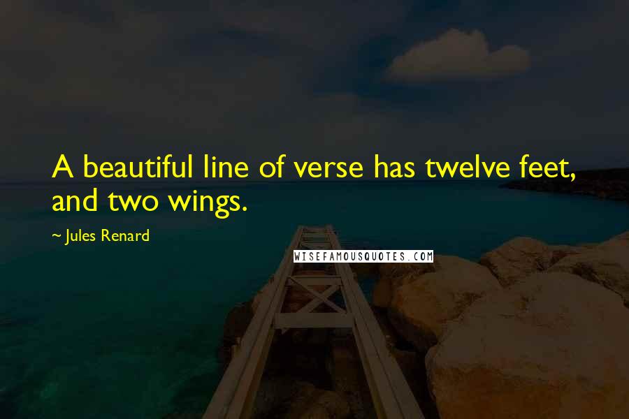 Jules Renard Quotes: A beautiful line of verse has twelve feet, and two wings.