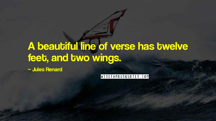 Jules Renard Quotes: A beautiful line of verse has twelve feet, and two wings.