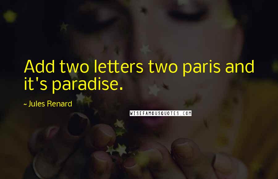 Jules Renard Quotes: Add two letters two paris and it's paradise.