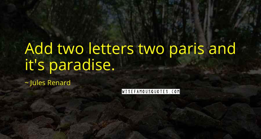 Jules Renard Quotes: Add two letters two paris and it's paradise.