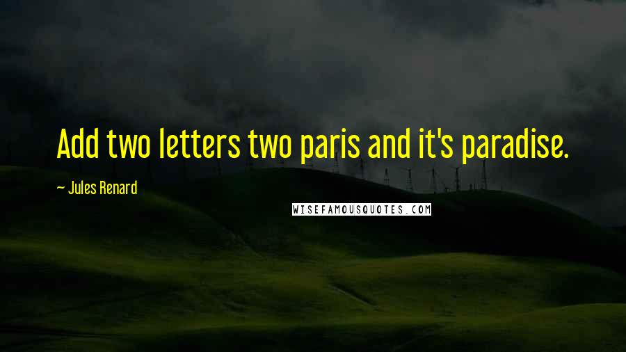 Jules Renard Quotes: Add two letters two paris and it's paradise.