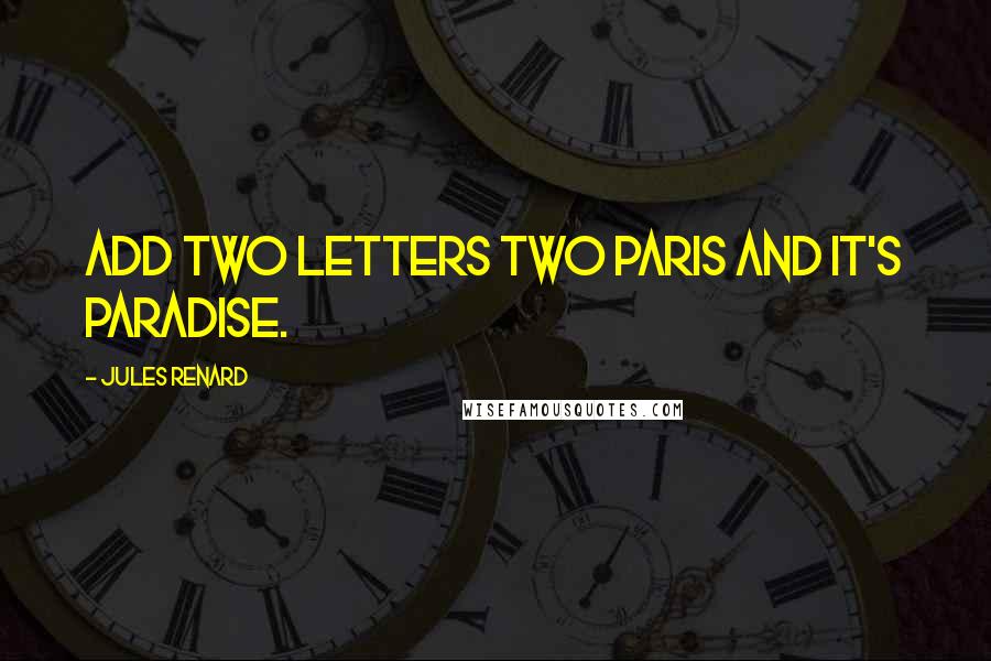 Jules Renard Quotes: Add two letters two paris and it's paradise.