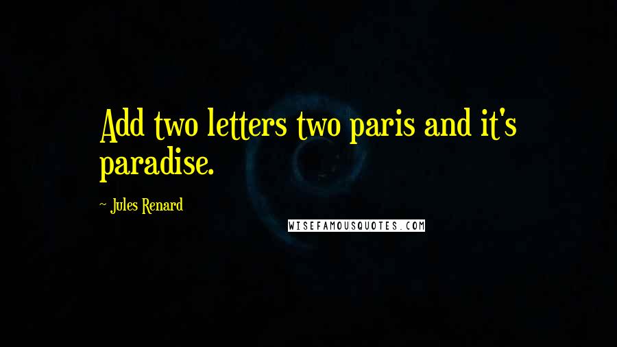 Jules Renard Quotes: Add two letters two paris and it's paradise.